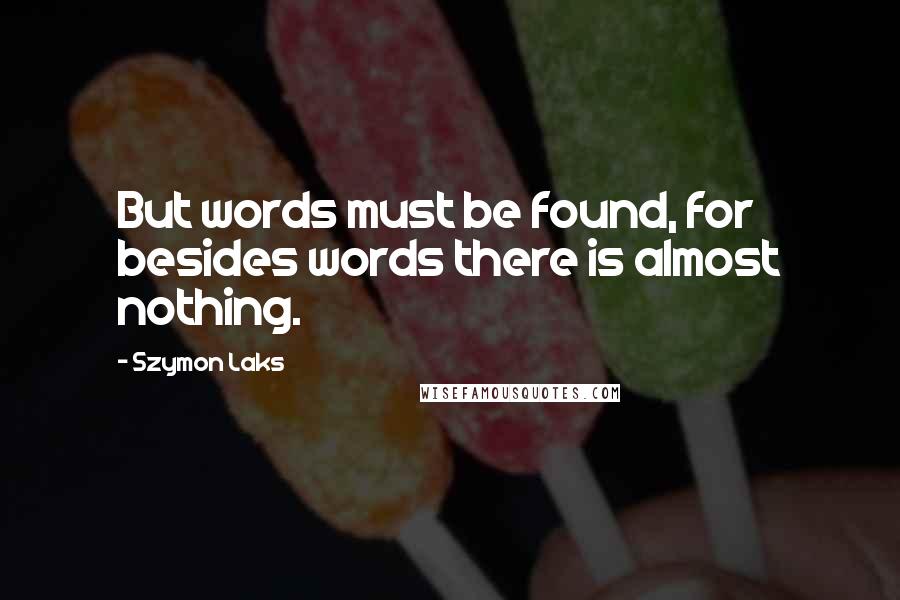 Szymon Laks Quotes: But words must be found, for besides words there is almost nothing.