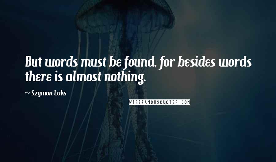 Szymon Laks Quotes: But words must be found, for besides words there is almost nothing.