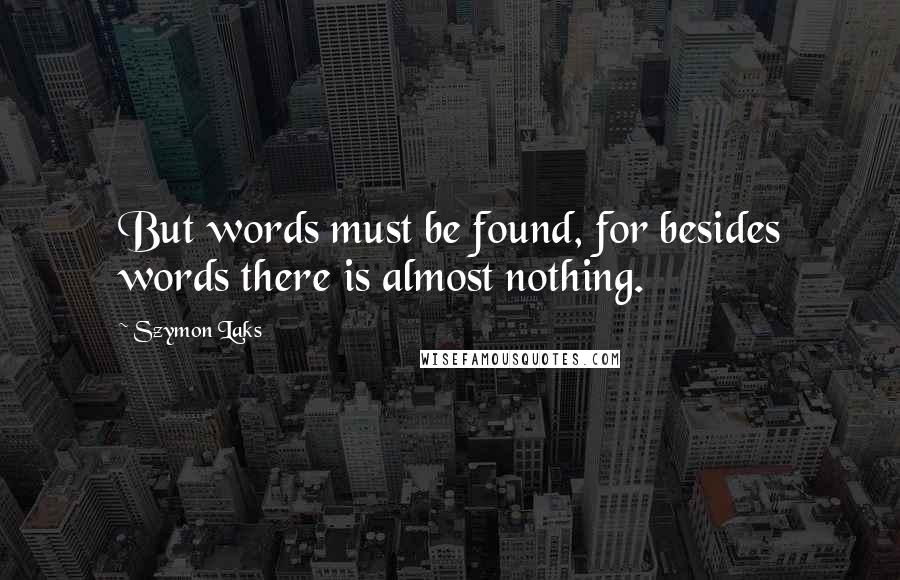 Szymon Laks Quotes: But words must be found, for besides words there is almost nothing.
