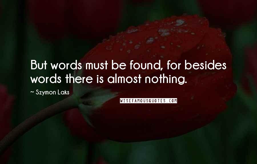 Szymon Laks Quotes: But words must be found, for besides words there is almost nothing.