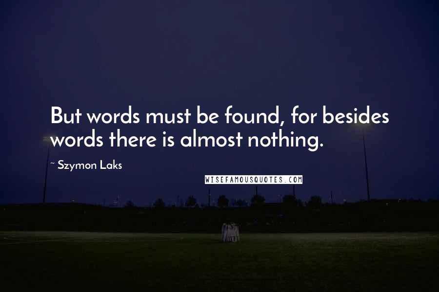 Szymon Laks Quotes: But words must be found, for besides words there is almost nothing.