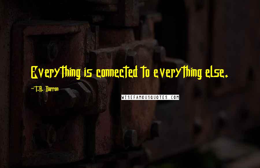 T.A. Barron Quotes: Everything is connected to everything else.