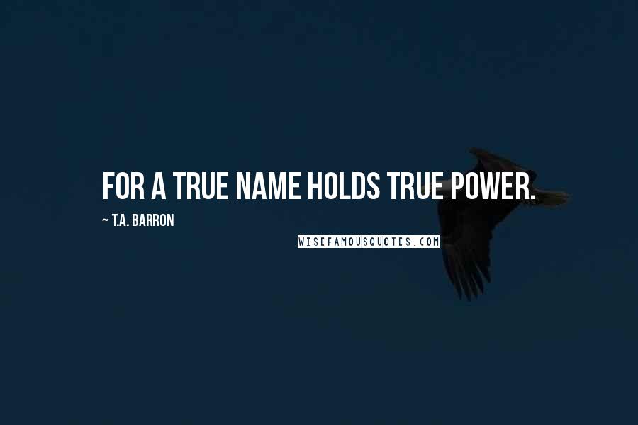 T.A. Barron Quotes: For a true name holds true power.