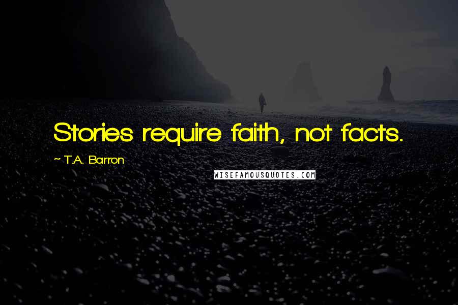 T.A. Barron Quotes: Stories require faith, not facts.