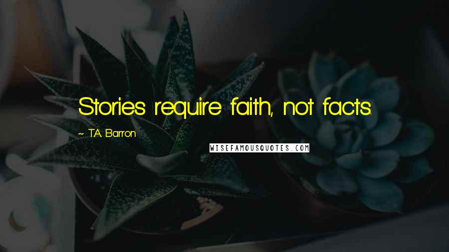 T.A. Barron Quotes: Stories require faith, not facts.