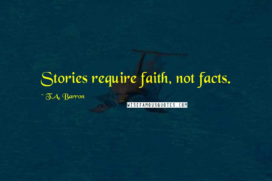 T.A. Barron Quotes: Stories require faith, not facts.