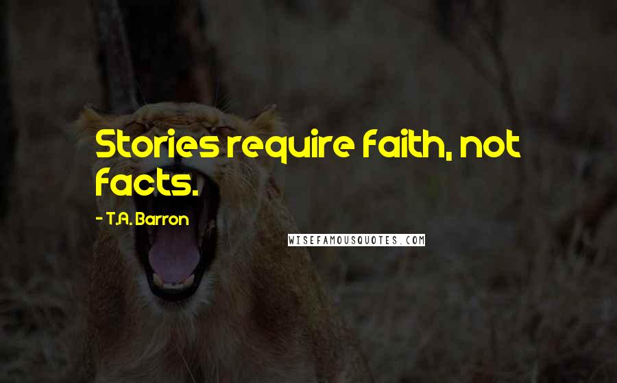 T.A. Barron Quotes: Stories require faith, not facts.