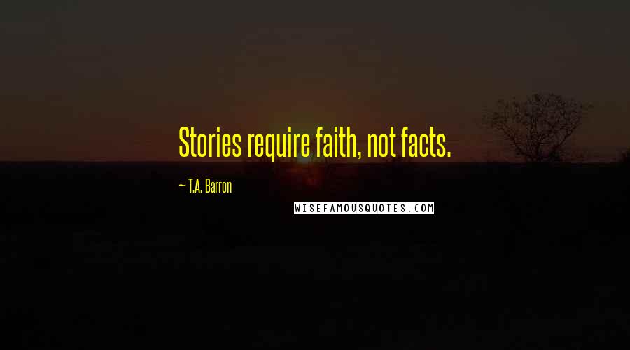 T.A. Barron Quotes: Stories require faith, not facts.