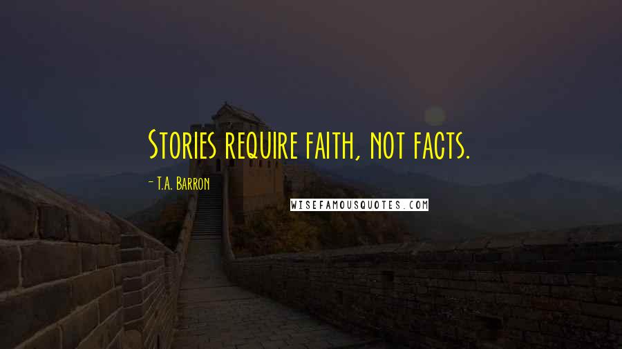 T.A. Barron Quotes: Stories require faith, not facts.