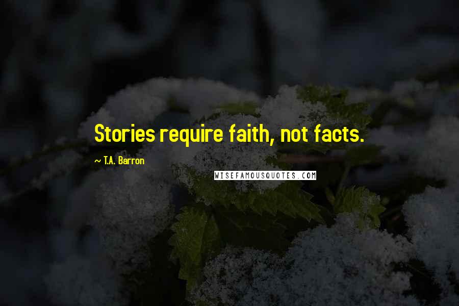 T.A. Barron Quotes: Stories require faith, not facts.