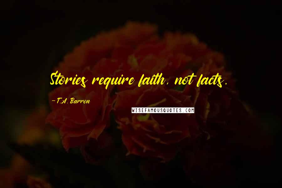 T.A. Barron Quotes: Stories require faith, not facts.