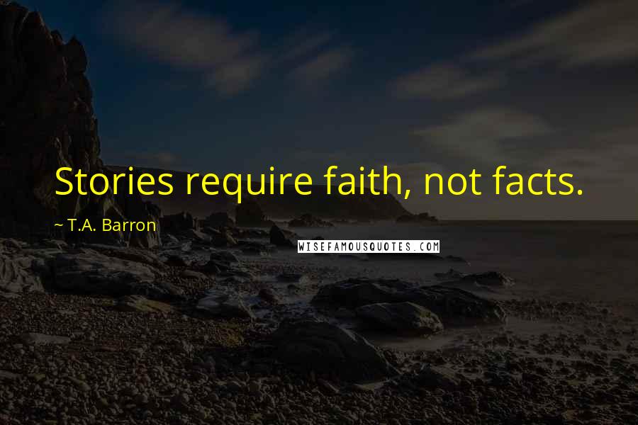 T.A. Barron Quotes: Stories require faith, not facts.