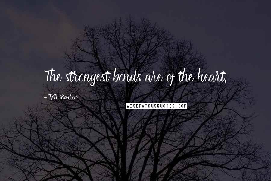 T.A. Barron Quotes: The strongest bonds are of the heart.