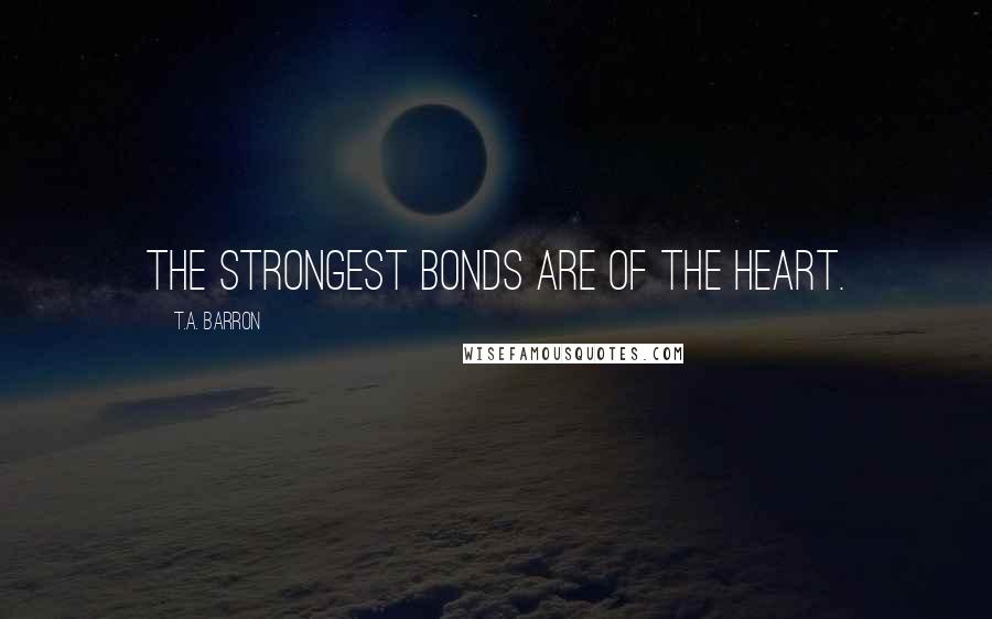 T.A. Barron Quotes: The strongest bonds are of the heart.