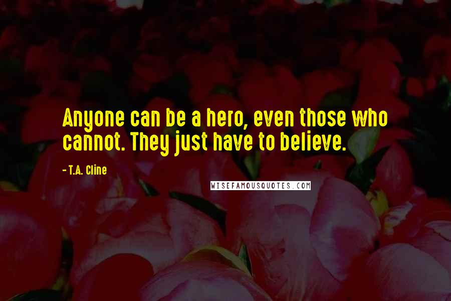 T.A. Cline Quotes: Anyone can be a hero, even those who cannot. They just have to believe.