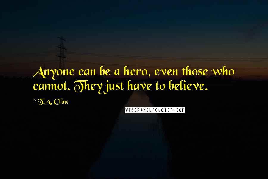 T.A. Cline Quotes: Anyone can be a hero, even those who cannot. They just have to believe.