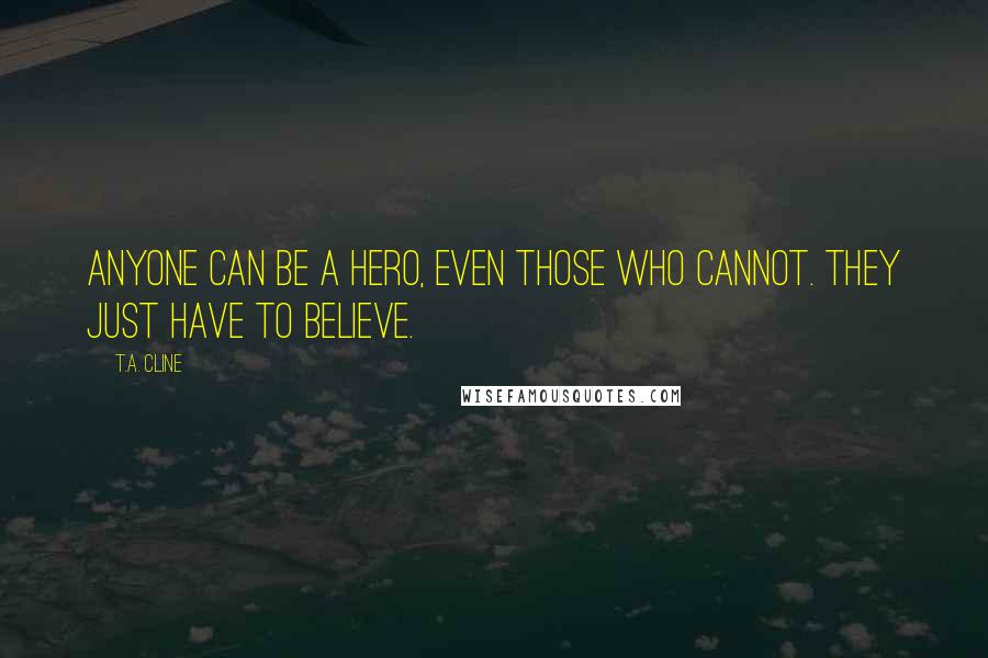 T.A. Cline Quotes: Anyone can be a hero, even those who cannot. They just have to believe.