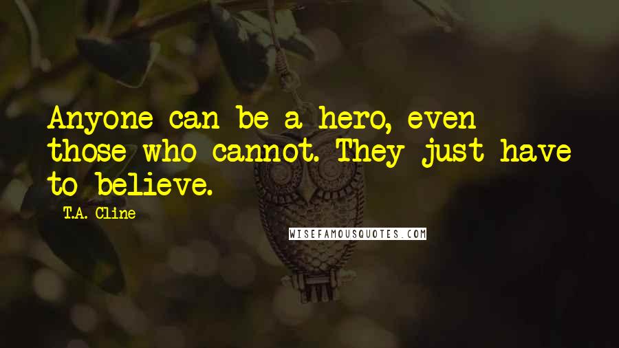 T.A. Cline Quotes: Anyone can be a hero, even those who cannot. They just have to believe.