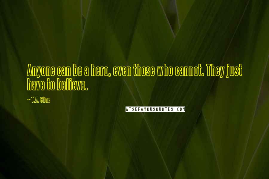 T.A. Cline Quotes: Anyone can be a hero, even those who cannot. They just have to believe.