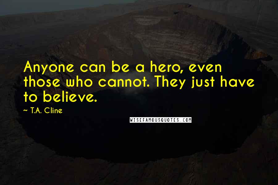 T.A. Cline Quotes: Anyone can be a hero, even those who cannot. They just have to believe.