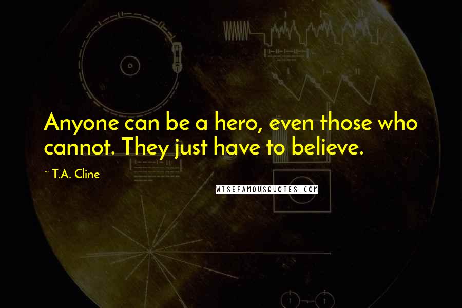 T.A. Cline Quotes: Anyone can be a hero, even those who cannot. They just have to believe.