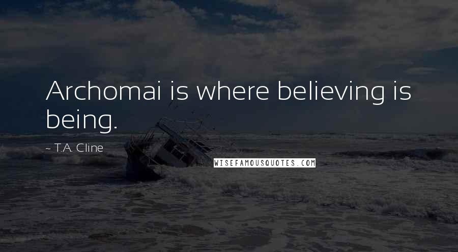 T.A. Cline Quotes: Archomai is where believing is being.