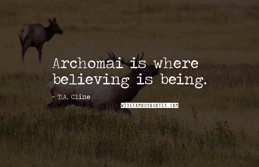 T.A. Cline Quotes: Archomai is where believing is being.