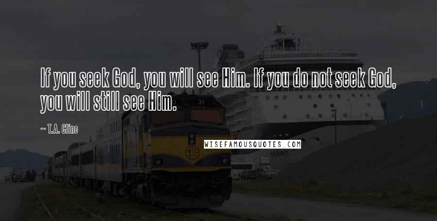 T.A. Cline Quotes: If you seek God, you will see Him. If you do not seek God, you will still see Him.