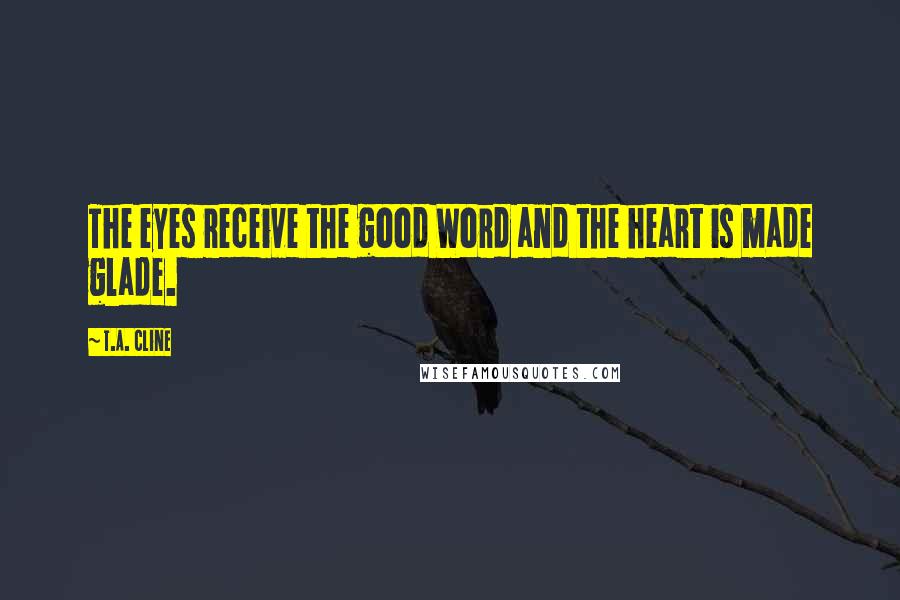 T.A. Cline Quotes: The eyes receive the good Word and the heart is made glade.