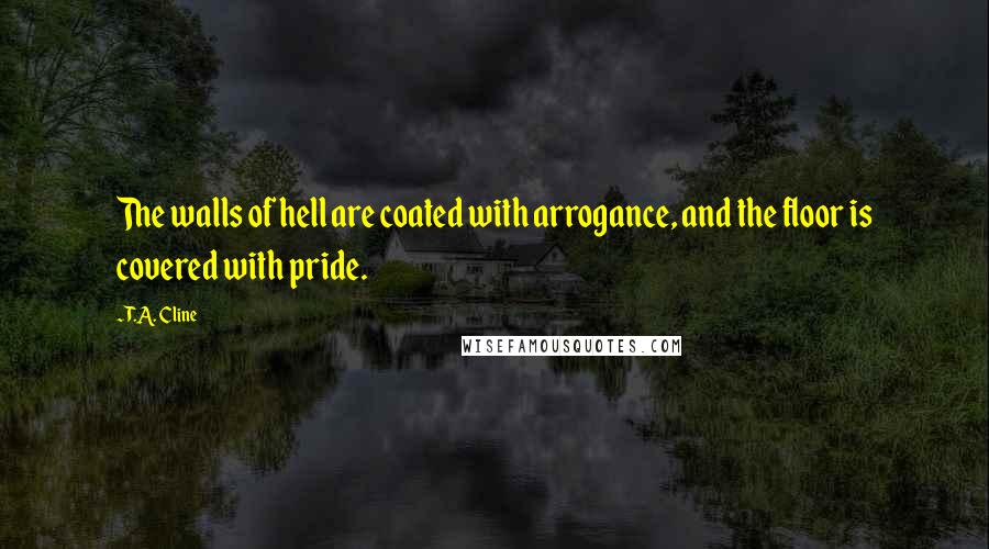 T.A. Cline Quotes: The walls of hell are coated with arrogance, and the floor is covered with pride.