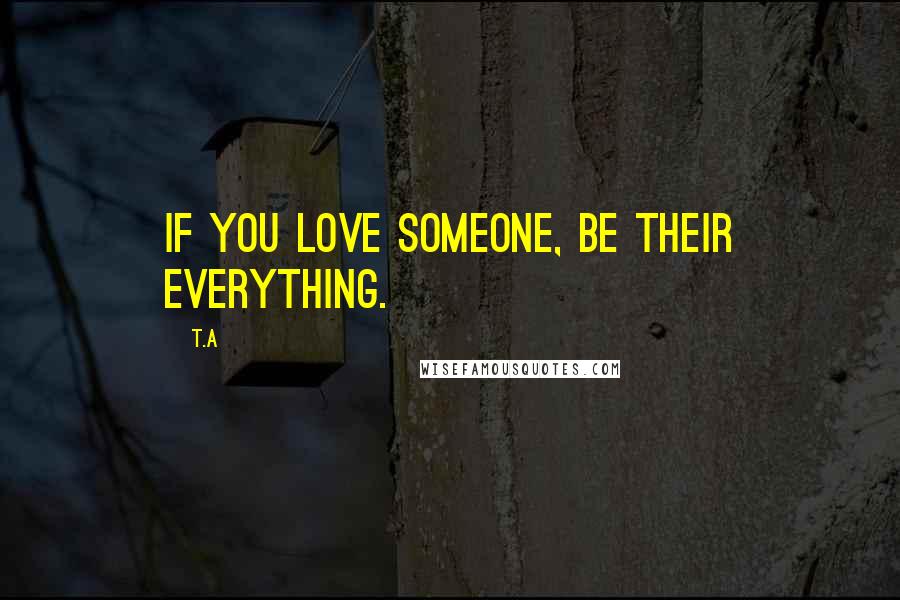 T.A Quotes: If you love someone, be their everything.