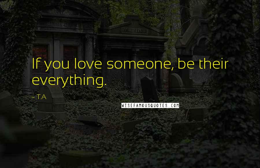 T.A Quotes: If you love someone, be their everything.