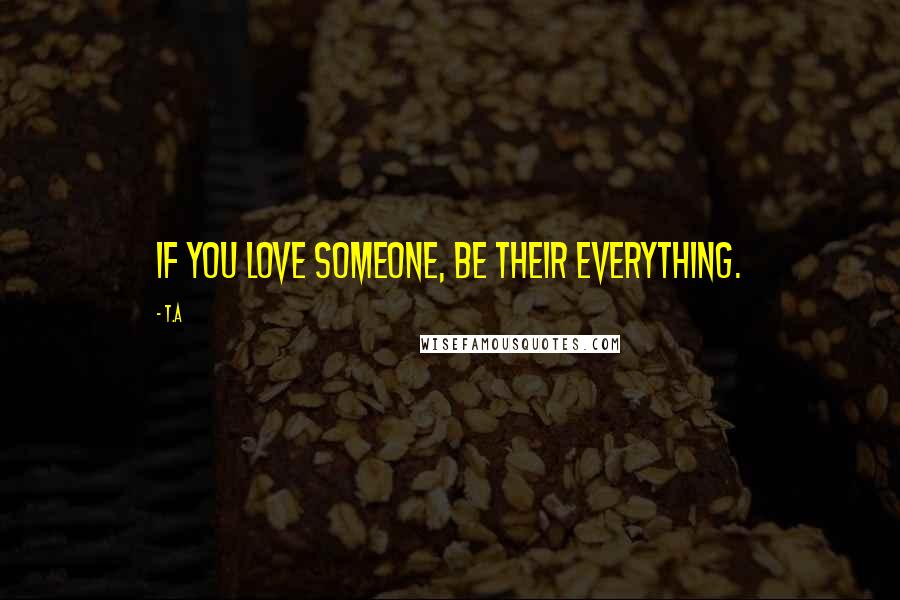 T.A Quotes: If you love someone, be their everything.