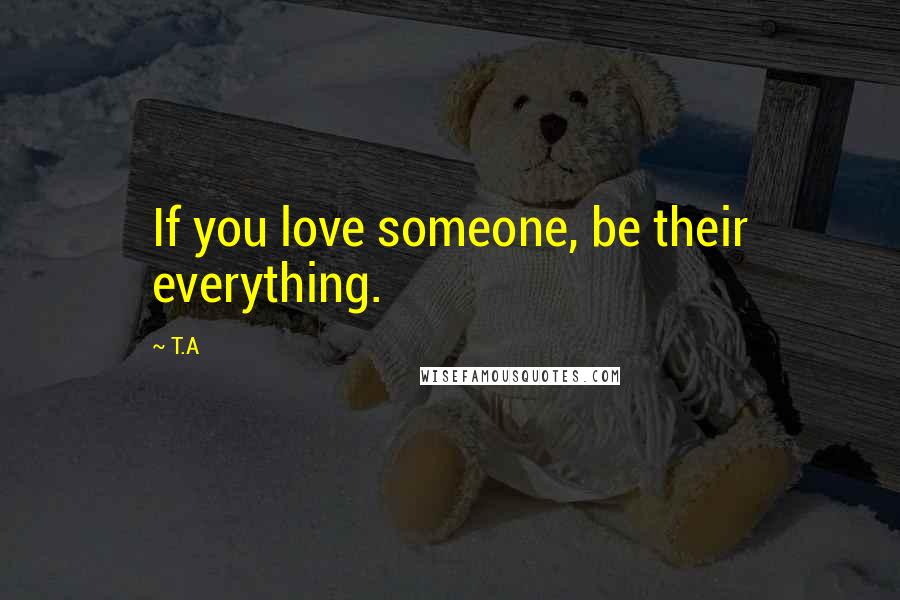 T.A Quotes: If you love someone, be their everything.