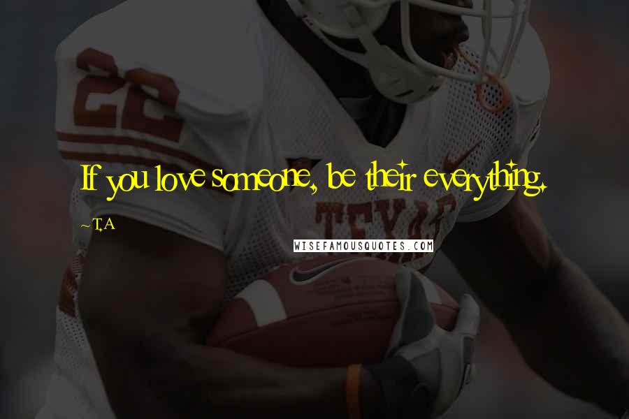 T.A Quotes: If you love someone, be their everything.