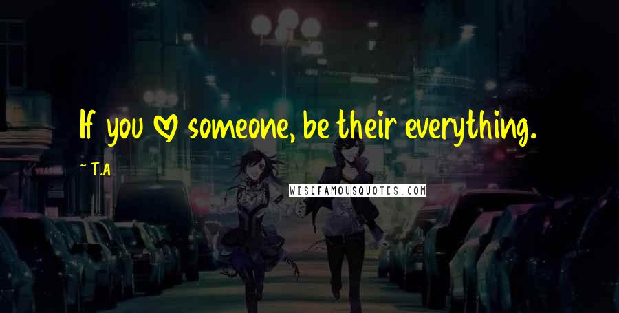 T.A Quotes: If you love someone, be their everything.
