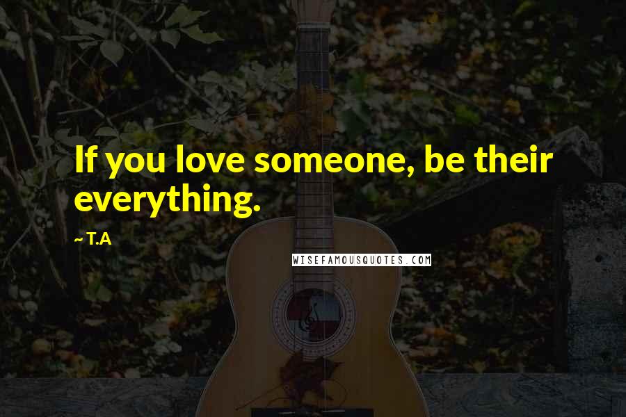 T.A Quotes: If you love someone, be their everything.