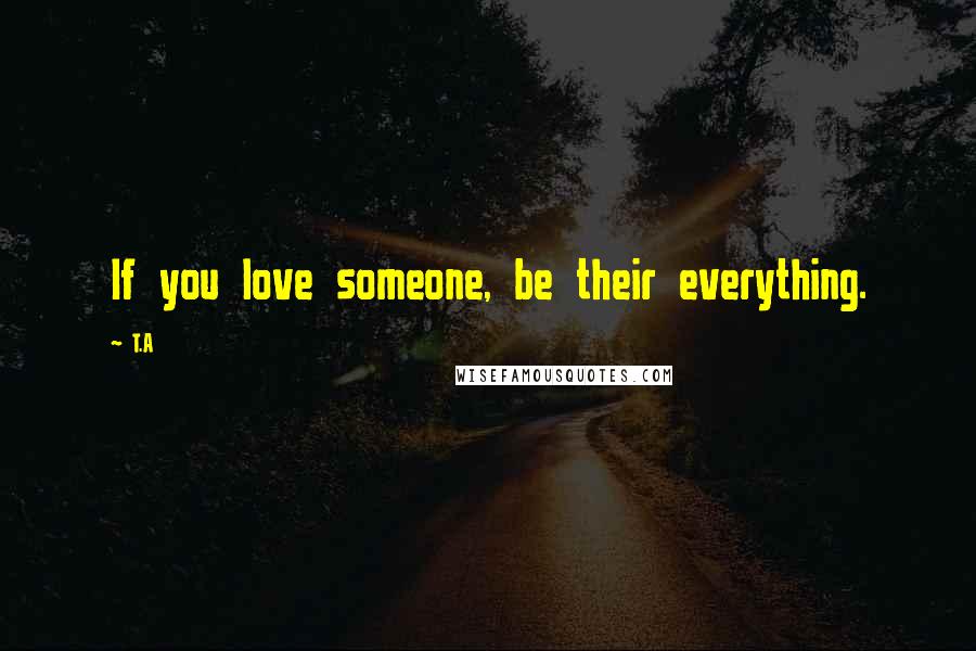 T.A Quotes: If you love someone, be their everything.