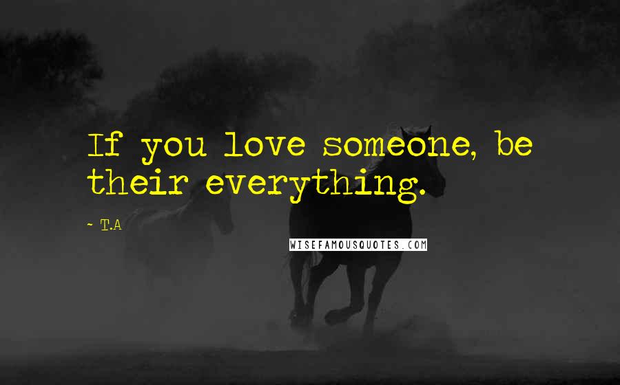 T.A Quotes: If you love someone, be their everything.