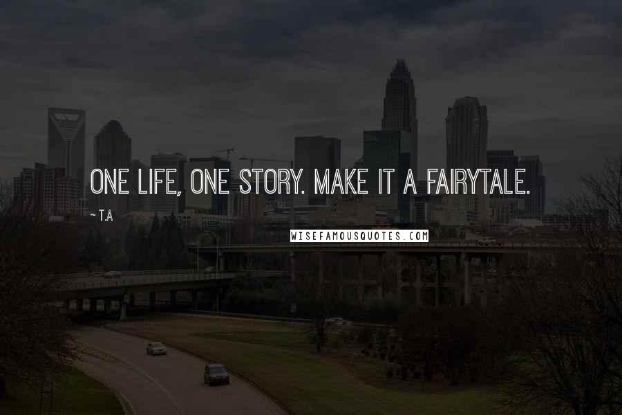 T.A Quotes: One life, One story. Make it a fairytale.