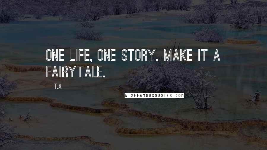 T.A Quotes: One life, One story. Make it a fairytale.