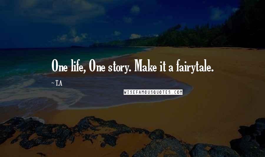 T.A Quotes: One life, One story. Make it a fairytale.