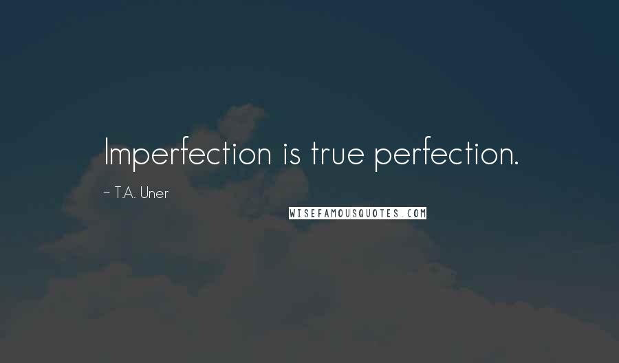 T.A. Uner Quotes: Imperfection is true perfection.