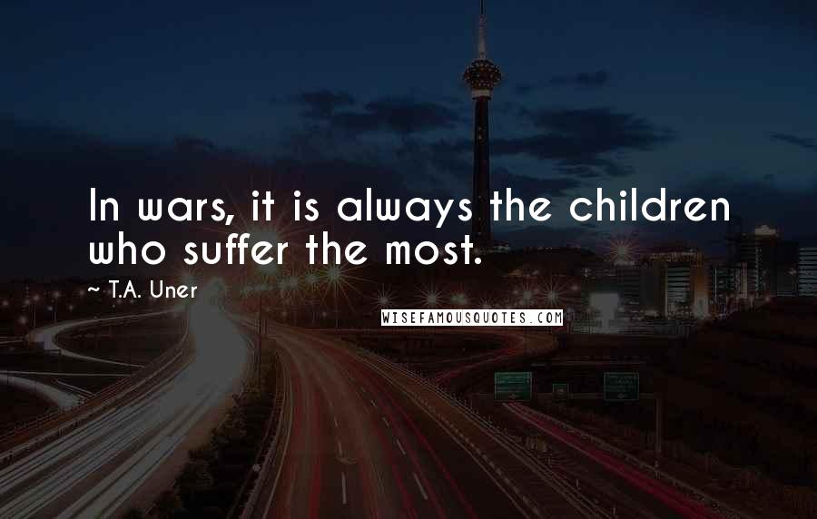 T.A. Uner Quotes: In wars, it is always the children who suffer the most.