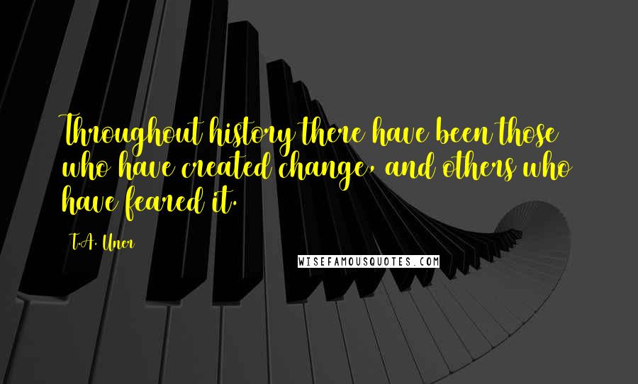 T.A. Uner Quotes: Throughout history there have been those who have created change, and others who have feared it.