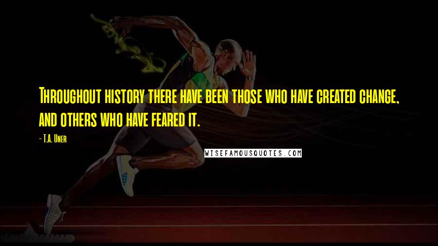 T.A. Uner Quotes: Throughout history there have been those who have created change, and others who have feared it.