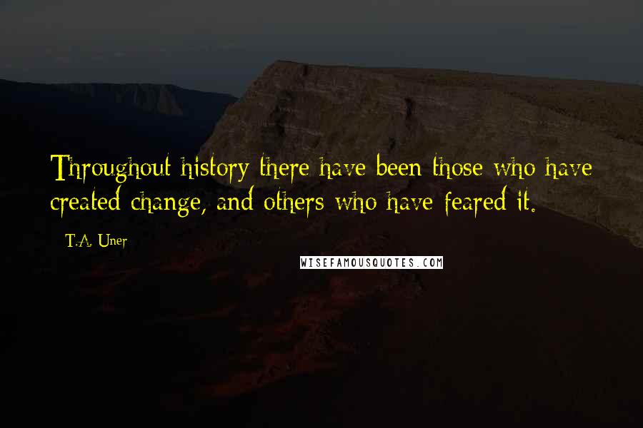 T.A. Uner Quotes: Throughout history there have been those who have created change, and others who have feared it.