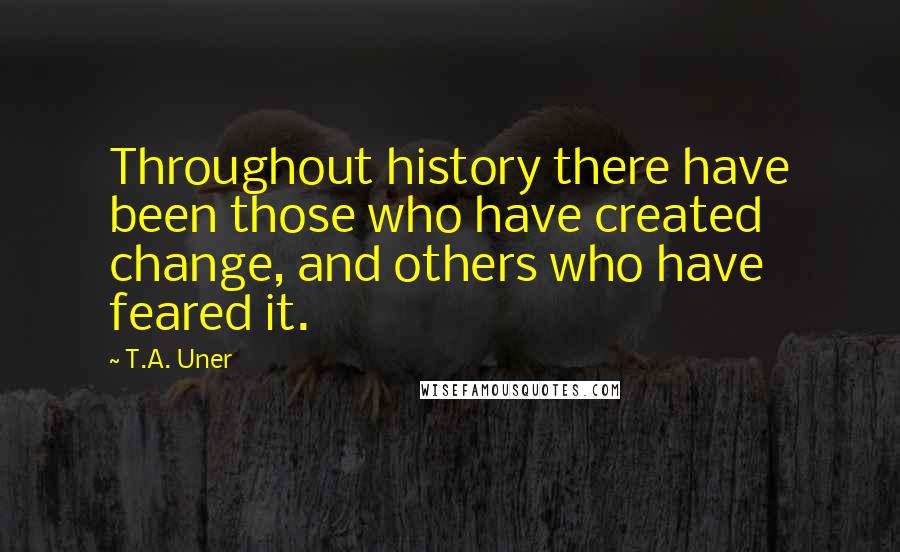 T.A. Uner Quotes: Throughout history there have been those who have created change, and others who have feared it.