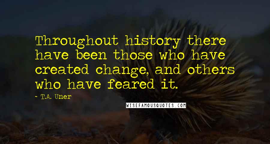 T.A. Uner Quotes: Throughout history there have been those who have created change, and others who have feared it.