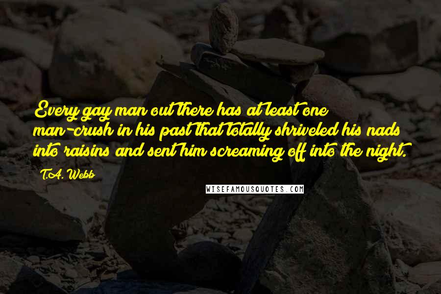 T.A. Webb Quotes: Every gay man out there has at least one man-crush in his past that totally shriveled his nads into raisins and sent him screaming off into the night.